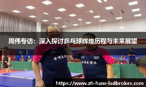 周伟专访：深入探讨乒乓球辉煌历程与未来展望